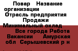 Повар › Название организации ­ Burger King › Отрасль предприятия ­ Продажи › Минимальный оклад ­ 25 000 - Все города Работа » Вакансии   . Амурская обл.,Серышевский р-н